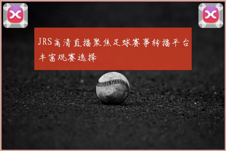 JRS高清直播聚焦足球赛事转播平台丰富观赛选择