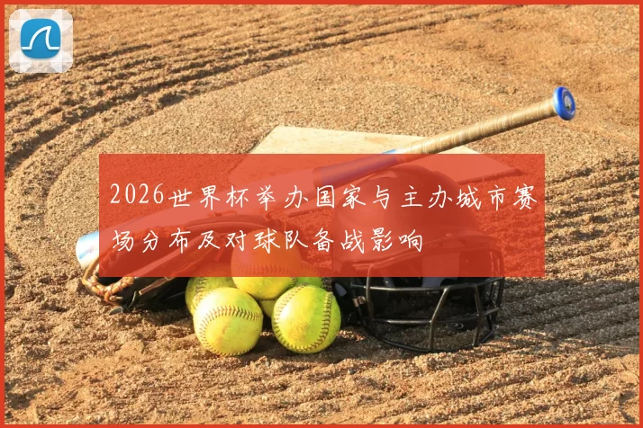 2026世界杯举办国家与主办城市赛场分布及对球队备战影响