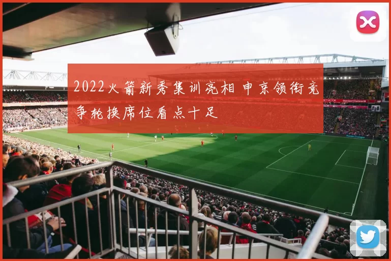 2022火箭新秀集训亮相 申京领衔竞争轮换席位看点十足