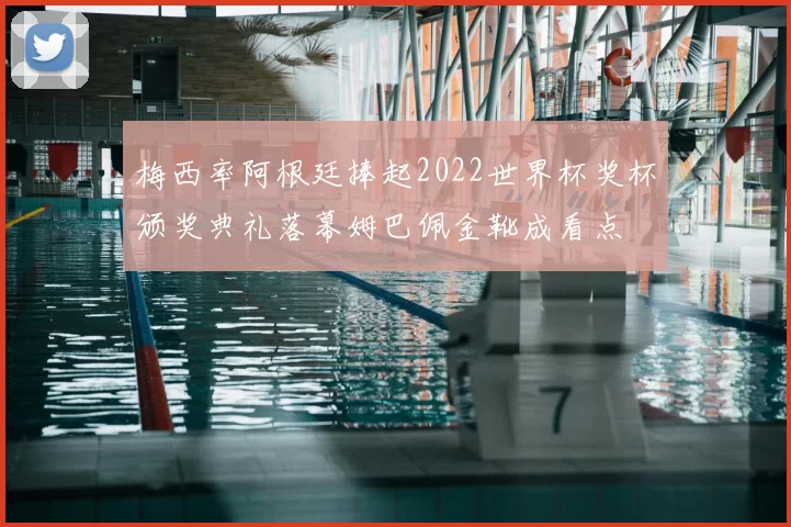 梅西率阿根廷捧起2022世界杯奖杯颁奖典礼落幕姆巴佩金靴成看点
