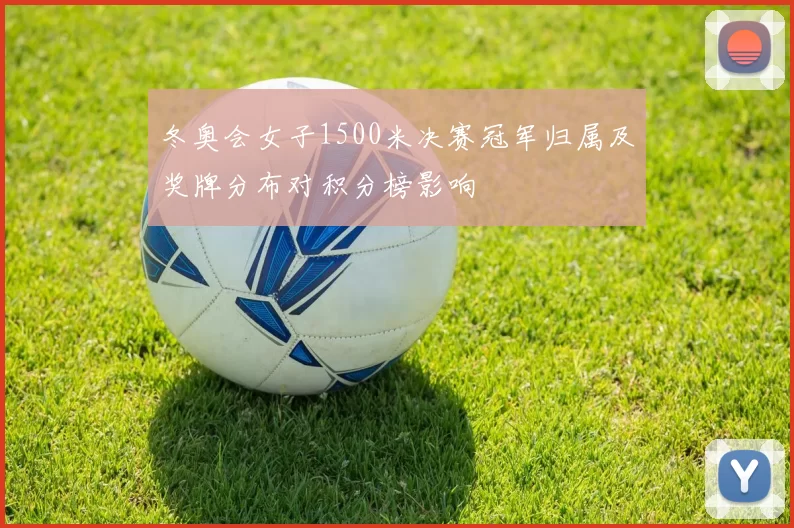 冬奥会女子1500米决赛冠军归属及奖牌分布对积分榜影响