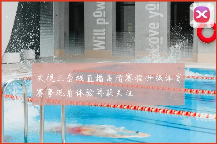央视三套线直播高清赛程升级体育赛事观看体验再获关注