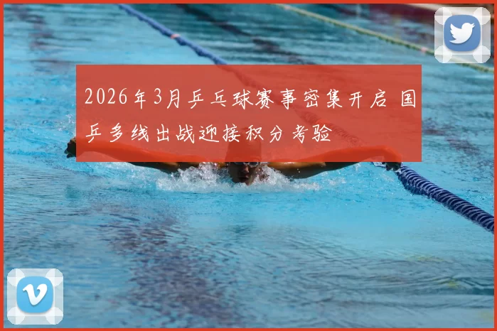 2026年3月乒乓球赛事密集开启 国乒多线出战迎接积分考验