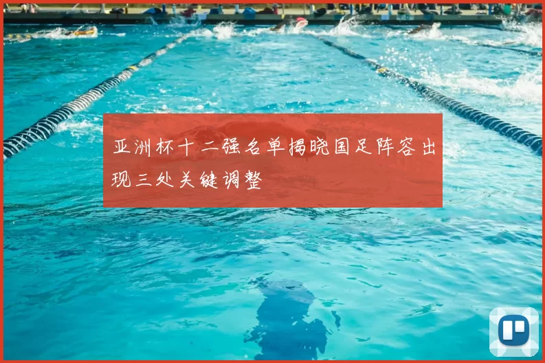 亚洲杯十二强名单揭晓国足阵容出现三处关键调整