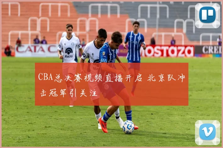 CBA总决赛视频直播开启 北京队冲击冠军引关注