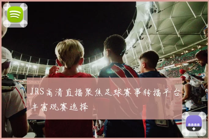 JRS高清直播聚焦足球赛事转播平台丰富观赛选择