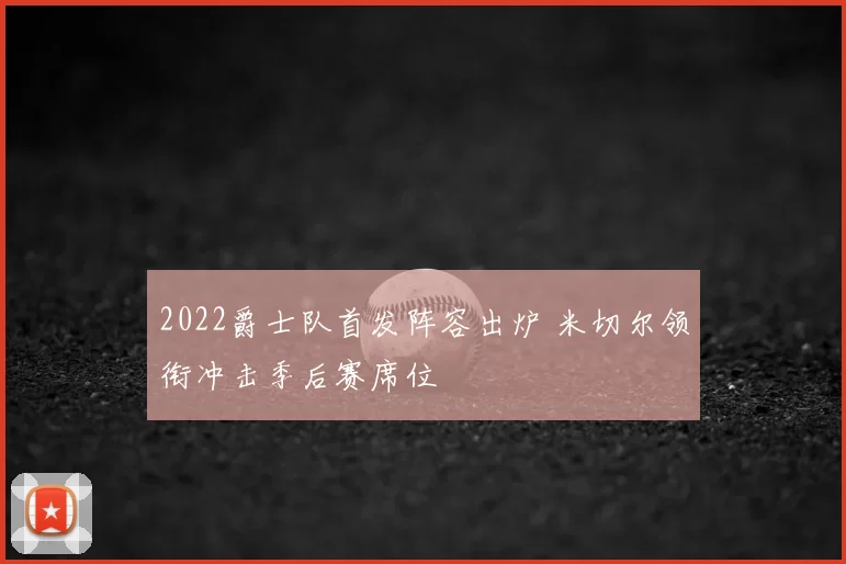 2022爵士队首发阵容出炉 米切尔领衔冲击季后赛席位