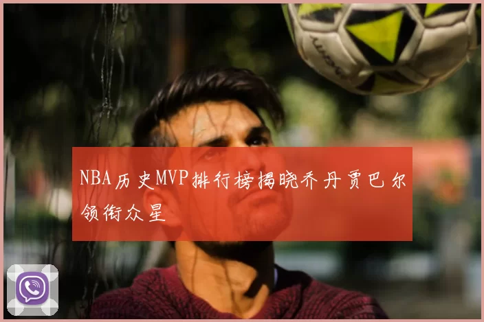 NBA历史MVP排行榜揭晓乔丹贾巴尔领衔众星