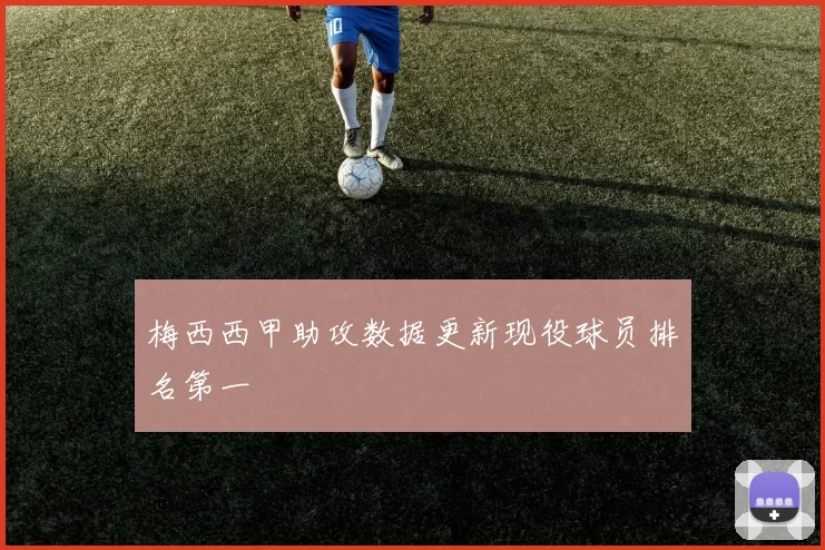 梅西西甲助攻数据更新现役球员排名第一