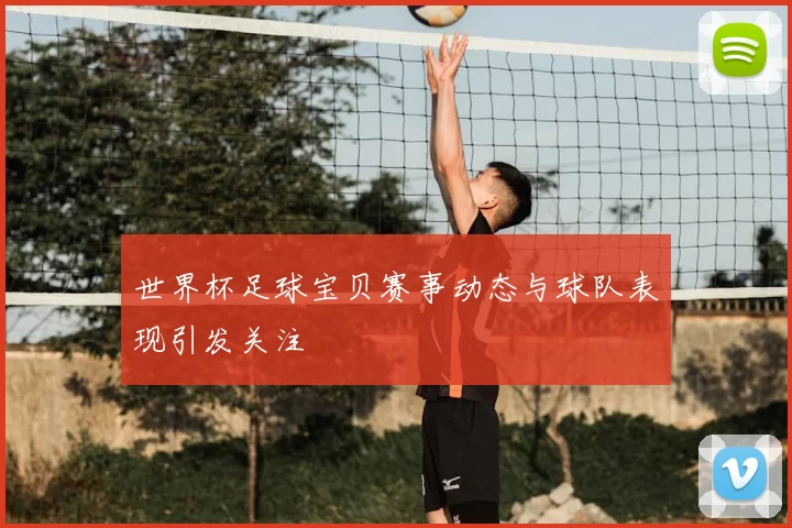 世界杯足球宝贝赛事动态与球队表现引发关注