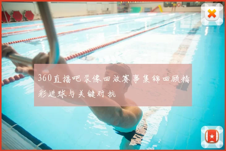 360直播吧录像回放赛事集锦回顾精彩进球与关键对抗