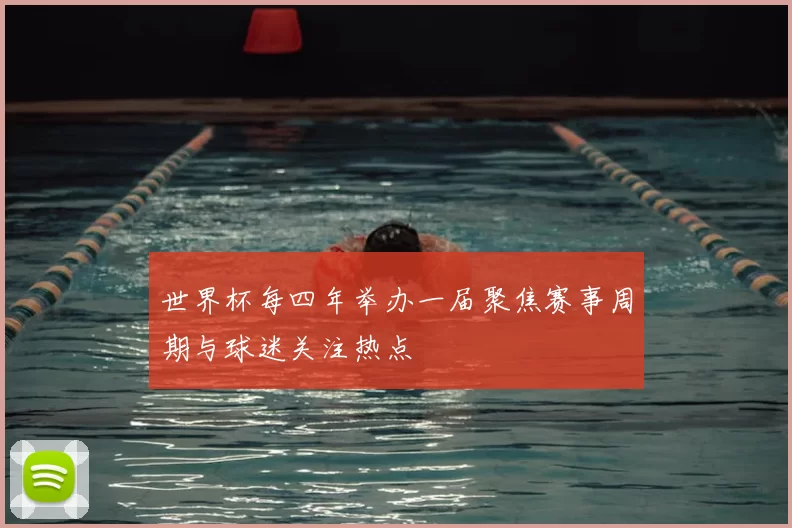 世界杯每四年举办一届聚焦赛事周期与球迷关注热点