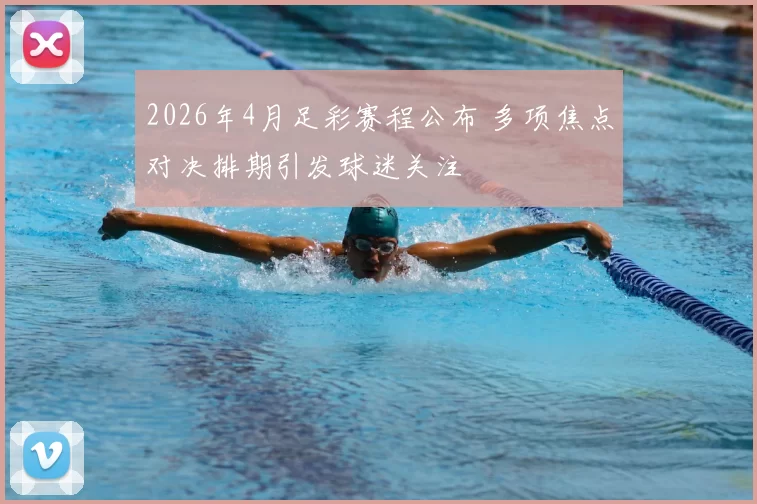 2026年4月足彩赛程公布 多项焦点对决排期引发球迷关注