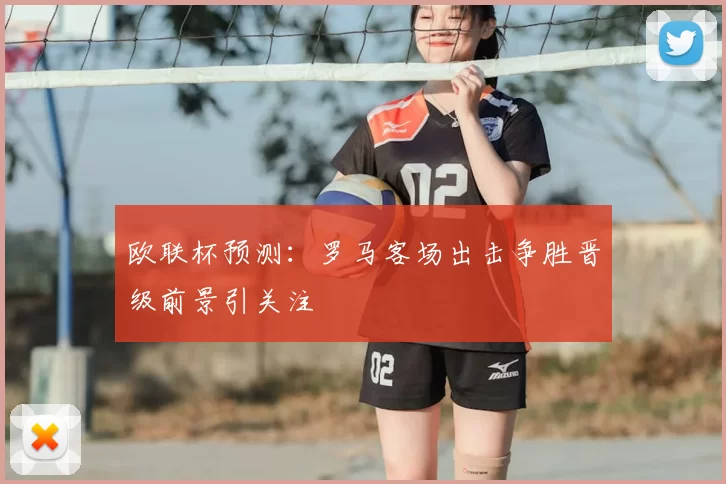 欧联杯预测：罗马客场出击争胜晋级前景引关注