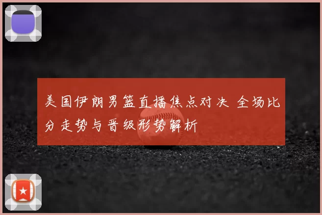 美国伊朗男篮直播焦点对决 全场比分走势与晋级形势解析
