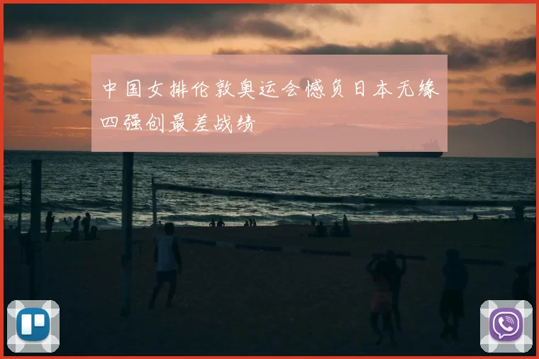 中国女排伦敦奥运会憾负日本无缘四强创最差战绩
