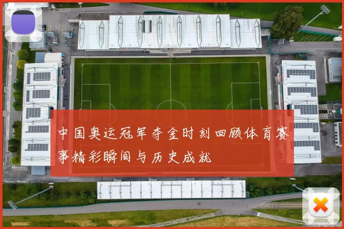 中国奥运冠军夺金时刻回顾体育赛事精彩瞬间与历史成就