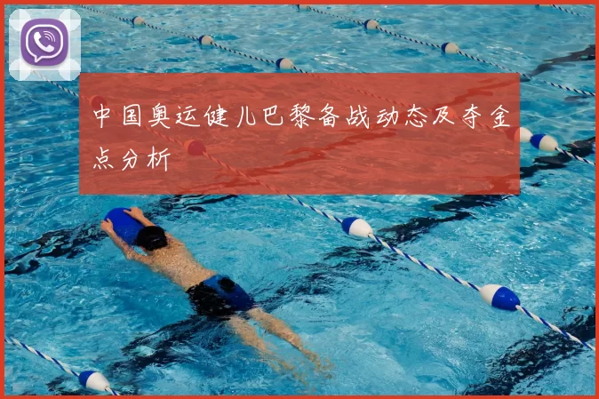 中国奥运健儿巴黎备战动态及夺金点分析
