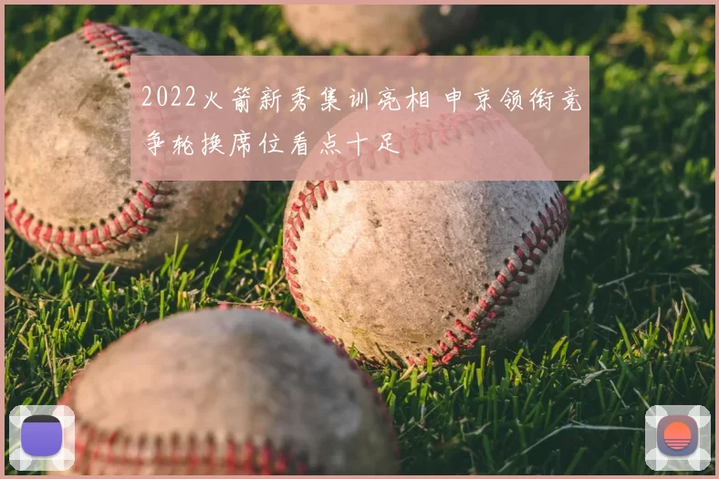 2022火箭新秀集训亮相 申京领衔竞争轮换席位看点十足