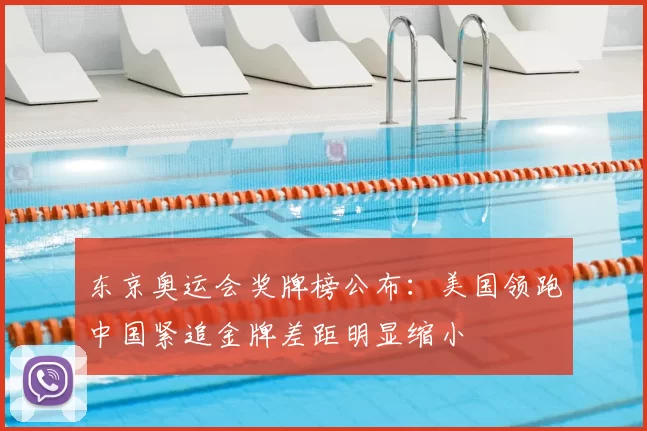 东京奥运会奖牌榜公布：美国领跑中国紧追金牌差距明显缩小