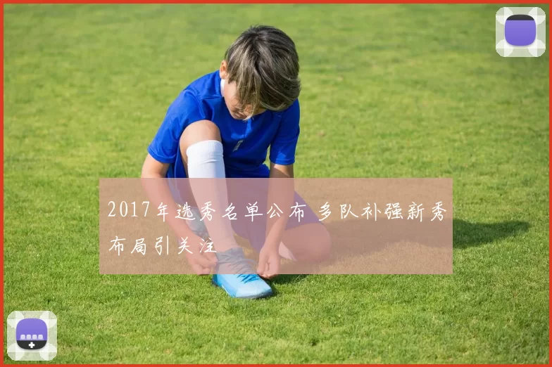 2017年选秀名单公布 多队补强新秀布局引关注