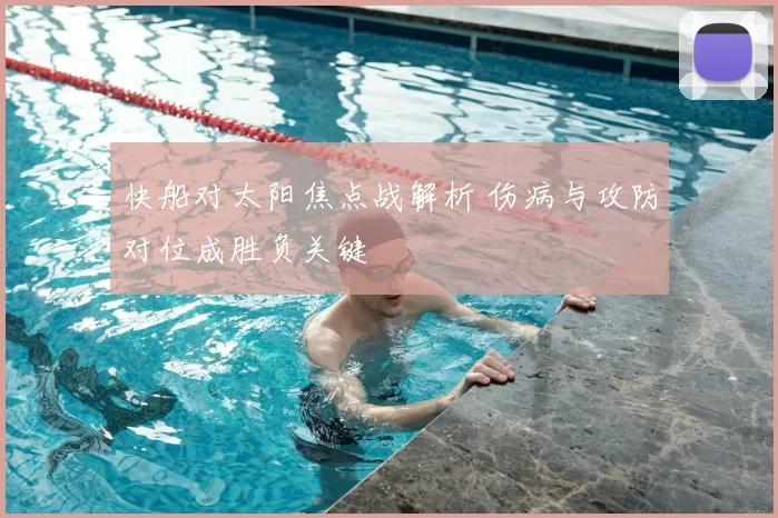 快船对太阳焦点战解析 伤病与攻防对位成胜负关键