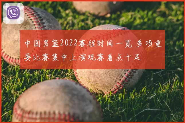 中国男篮2022赛程时间一览 多项重要比赛集中上演观赛看点十足