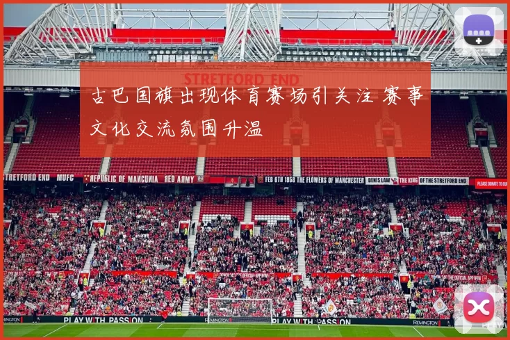 古巴国旗出现体育赛场引关注 赛事文化交流氛围升温