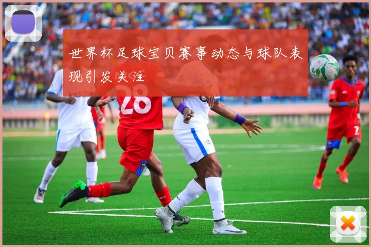 世界杯足球宝贝赛事动态与球队表现引发关注