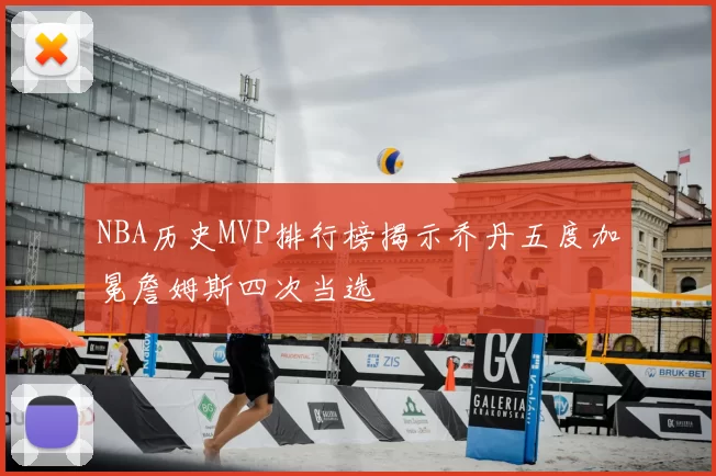 NBA历史MVP排行榜揭示乔丹五度加冕詹姆斯四次当选