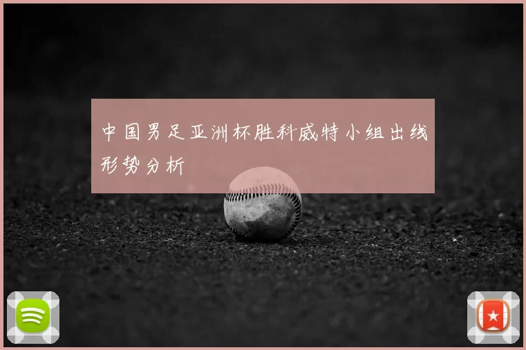 中国男足亚洲杯胜科威特小组出线形势分析