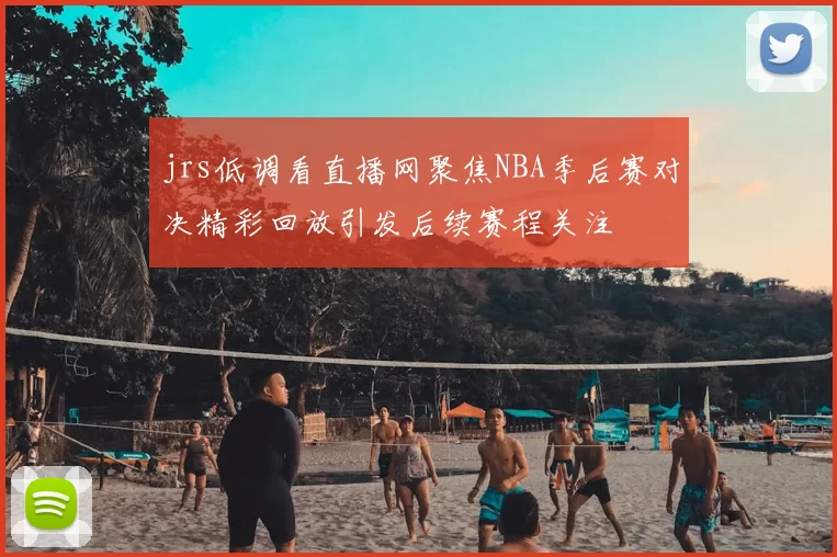 jrs低调看直播网聚焦NBA季后赛对决精彩回放引发后续赛程关注