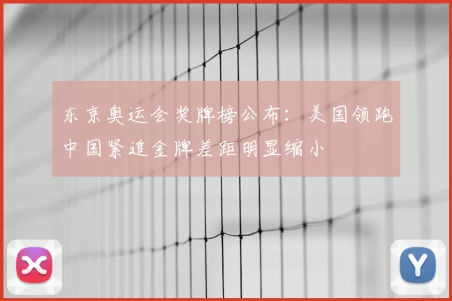 东京奥运会奖牌榜公布：美国领跑中国紧追金牌差距明显缩小