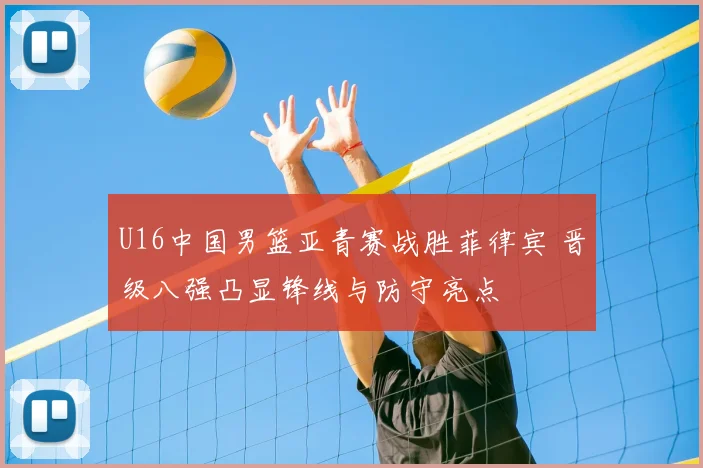 U16中国男篮亚青赛战胜菲律宾 晋级八强凸显锋线与防守亮点