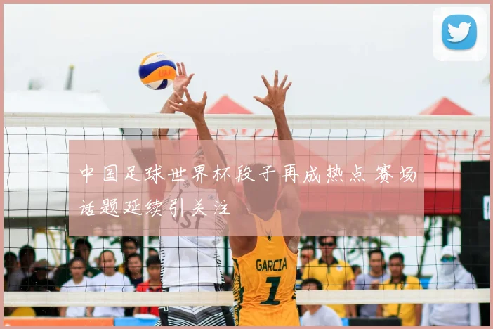 中国足球世界杯段子再成热点 赛场话题延续引关注