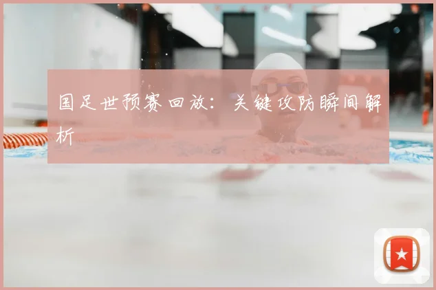 国足世预赛回放：关键攻防瞬间解析
