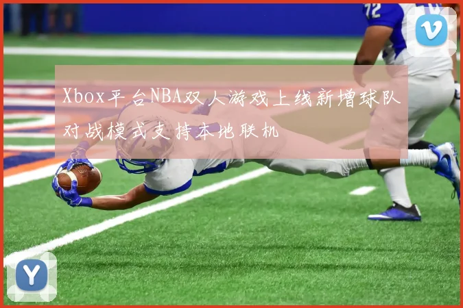 Xbox平台NBA双人游戏上线新增球队对战模式支持本地联机