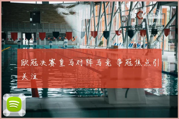 欧冠决赛皇马对阵马竞 争冠焦点引关注