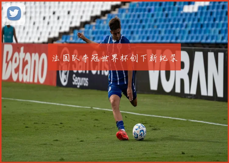 法国队夺冠世界杯创下新纪录