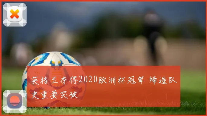 英格兰夺得2020欧洲杯冠军 缔造队史重要突破