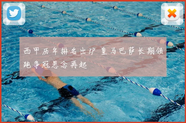 西甲历年排名出炉 皇马巴萨长期领跑争冠悬念再起